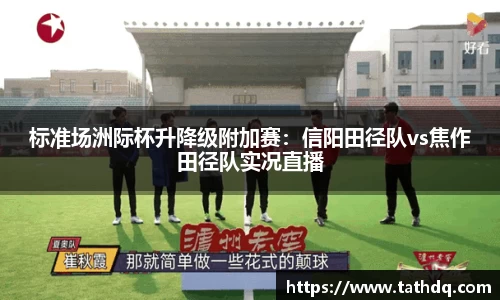标准场洲际杯升降级附加赛：信阳田径队vs焦作田径队实况直播