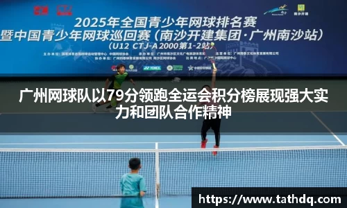 广州网球队以79分领跑全运会积分榜展现强大实力和团队合作精神