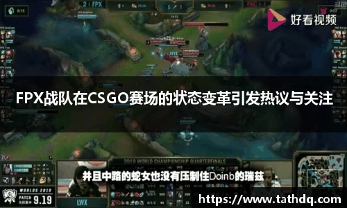 FPX战队在CSGO赛场的状态变革引发热议与关注