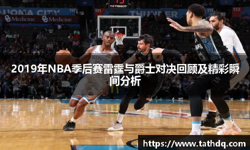 2019年NBA季后赛雷霆与爵士对决回顾及精彩瞬间分析